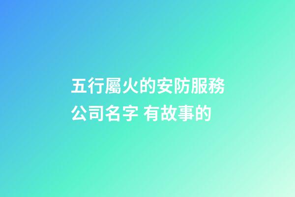 五行屬火的安防服務公司名字 有故事的-第1張-公司起名-玄機派